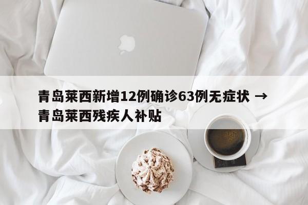 青岛莱西新增12例确诊63例无症状 → 青岛莱西残疾人补贴