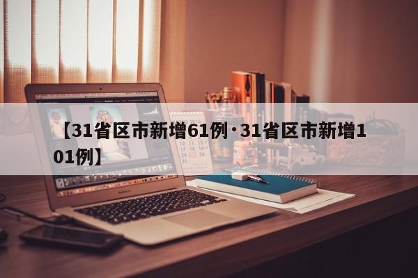 【31省区市新增61例·31省区市新增101例】