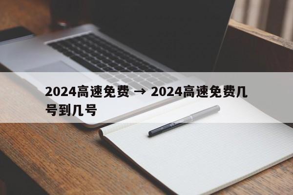 2024高速免费 → 2024高速免费几号到几号