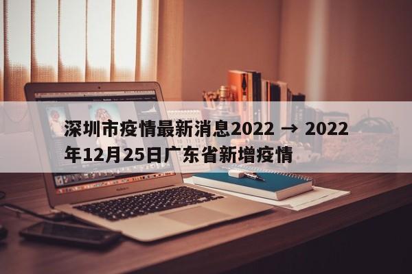 深圳市疫情最新消息2022 → 2022年12月25日广东省新增疫情