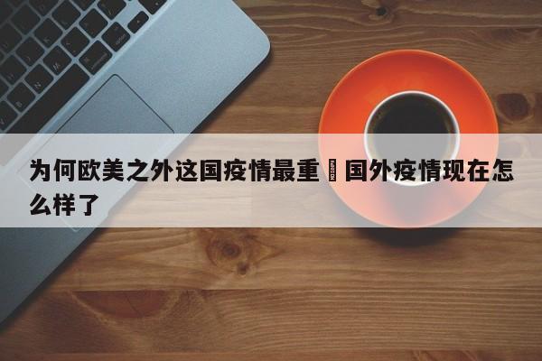为何欧美之外这国疫情最重›国外疫情现在怎么样了