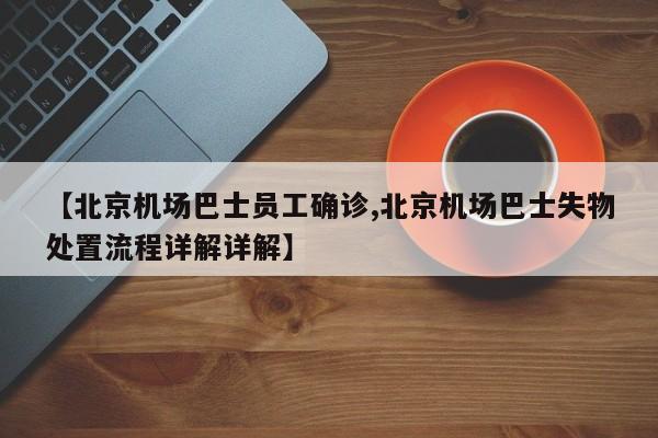 【北京机场巴士员工确诊,北京机场巴士失物处置流程详解详解】
