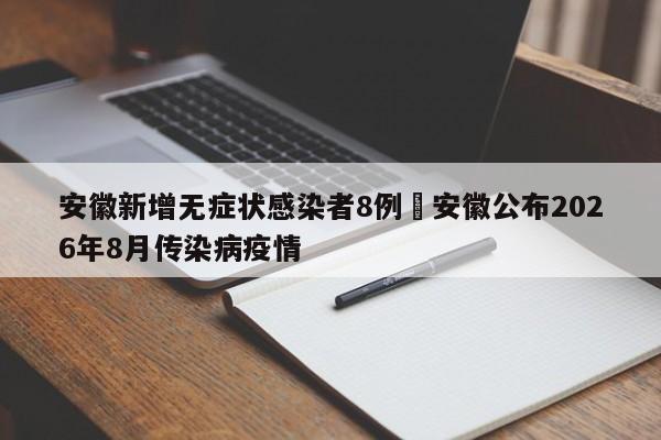 安徽新增无症状感染者8例›安徽公布2026年8月传染病疫情