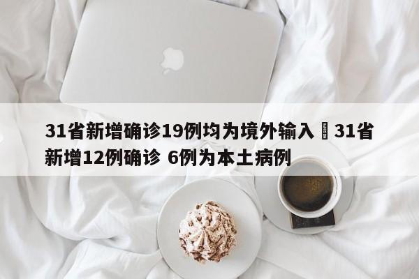 31省新增确诊19例均为境外输入›31省新增12例确诊 6例为本土病例