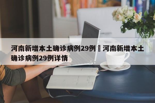 河南新增本土确诊病例29例›河南新增本土确诊病例29例详情