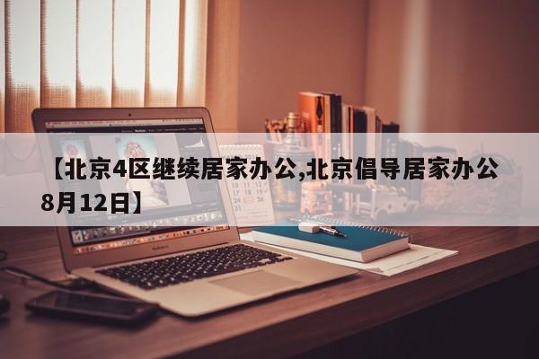 【北京4区继续居家办公,北京倡导居家办公8月12日】