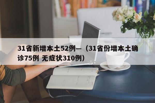 31省新增本土52例—（31省份增本土确诊75例 无症状310例）