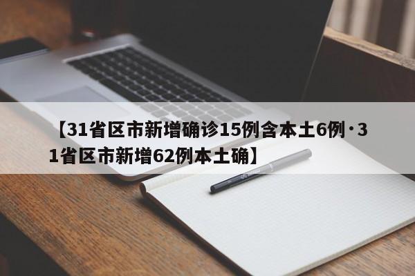 【31省区市新增确诊15例含本土6例·31省区市新增62例本土确】