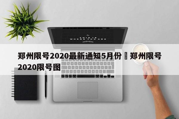 郑州限号2020最新通知5月份›郑州限号2020限号图