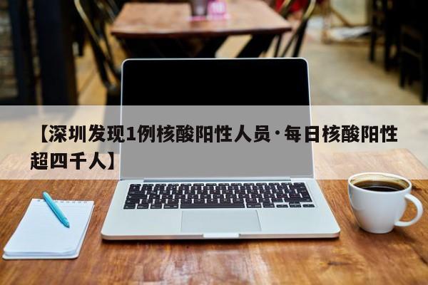 【深圳发现1例核酸阳性人员·每日核酸阳性超四千人】
