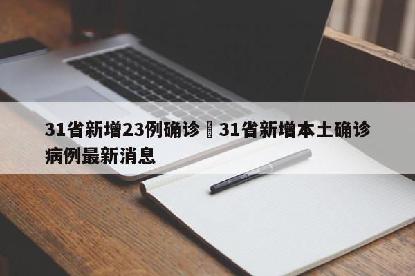 31省新增23例确诊›31省新增本土确诊病例最新消息