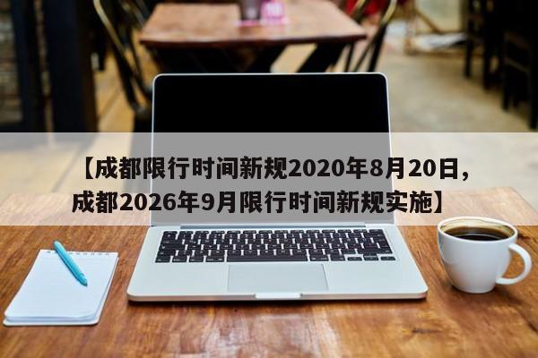 【成都限行时间新规2020年8月20日,成都2026年9月限行时间新规实施】