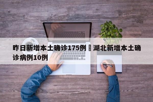 昨日新增本土确诊175例›湖北新增本土确诊病例10例