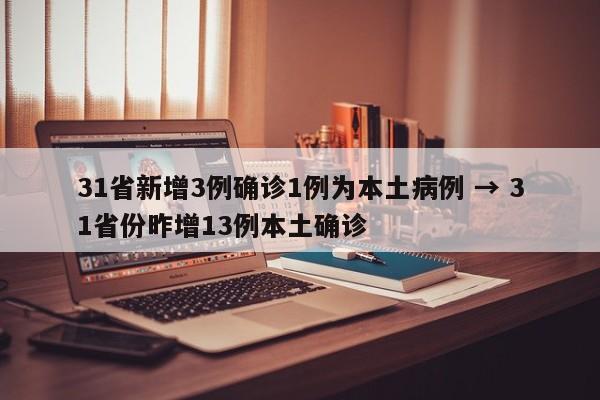 31省新增3例确诊1例为本土病例 → 31省份昨增13例本土确诊