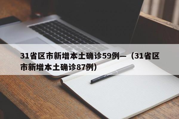 31省区市新增本土确诊59例—（31省区市新增本土确诊87例）