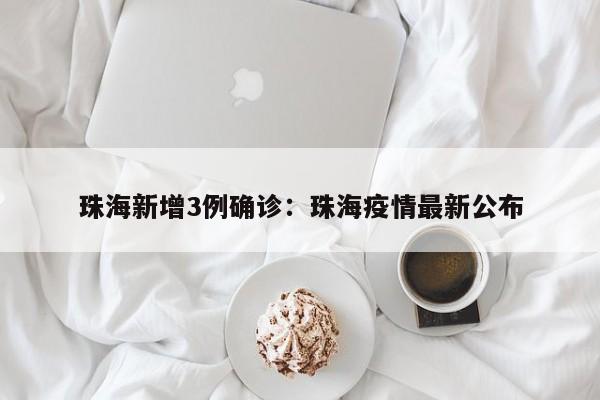 珠海新增3例确诊：珠海疫情最新公布