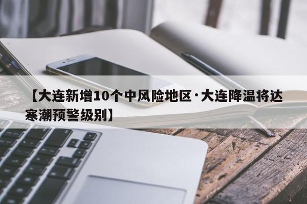 【大连新增10个中风险地区·大连降温将达寒潮预警级别】