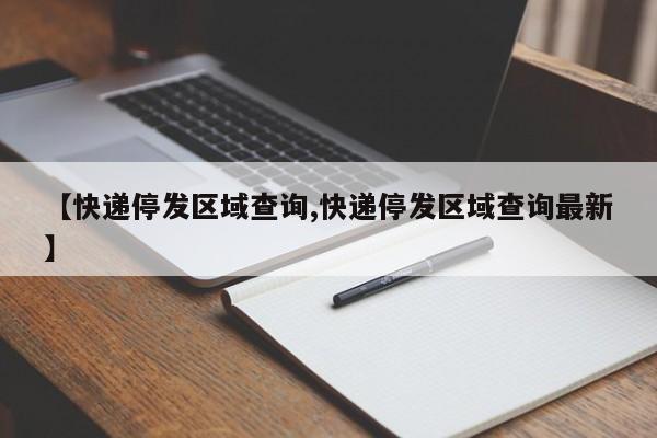 【快递停发区域查询,快递停发区域查询最新】