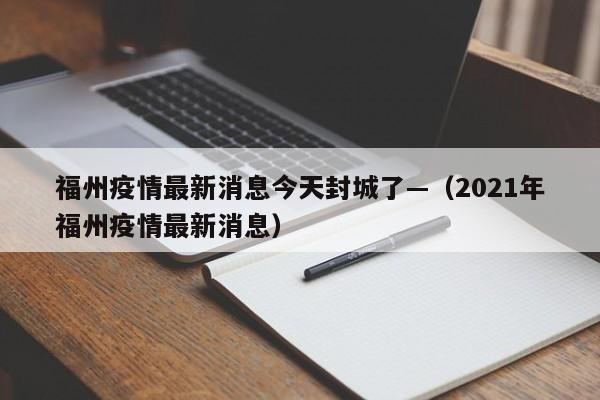 福州疫情最新消息今天封城了—（2021年福州疫情最新消息）