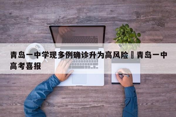 青岛一中学现多例确诊升为高风险›青岛一中高考喜报