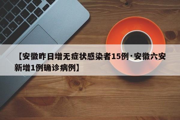【安徽昨日增无症状感染者15例·安徽六安新增1例确诊病例】