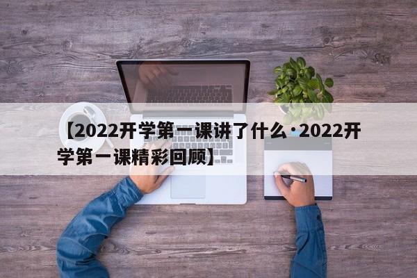 【2022开学第一课讲了什么·2022开学第一课精彩回顾】