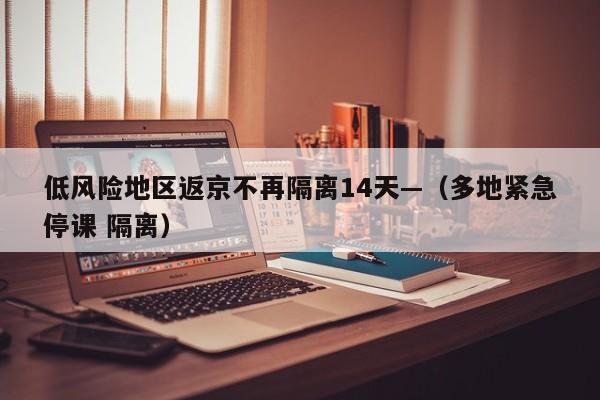 低风险地区返京不再隔离14天—（多地紧急停课 隔离）