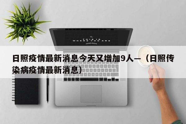 日照疫情最新消息今天又增加9人—（日照传染病疫情最新消息）