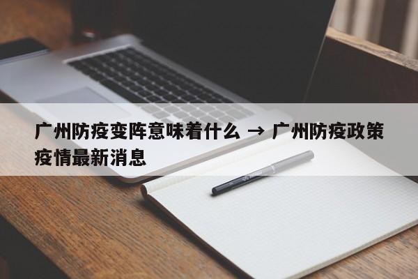 广州防疫变阵意味着什么 → 广州防疫政策疫情最新消息