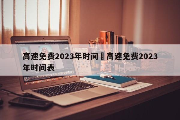 高速免费2023年时间›高速免费2023年时间表