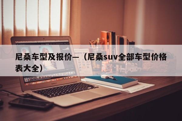 尼桑车型及报价—（尼桑suv全部车型价格表大全）