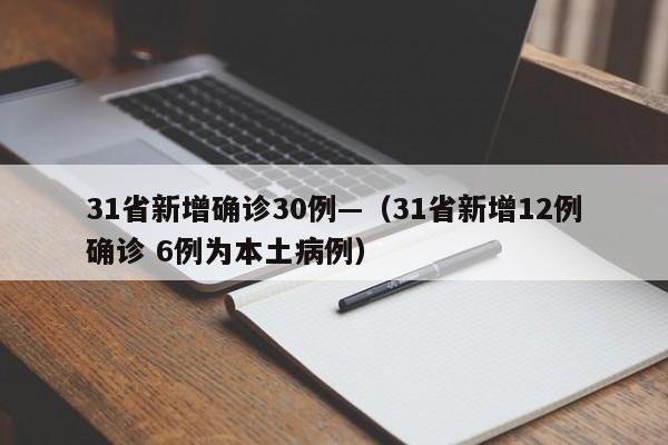 31省新增确诊30例—（31省新增12例确诊 6例为本土病例）