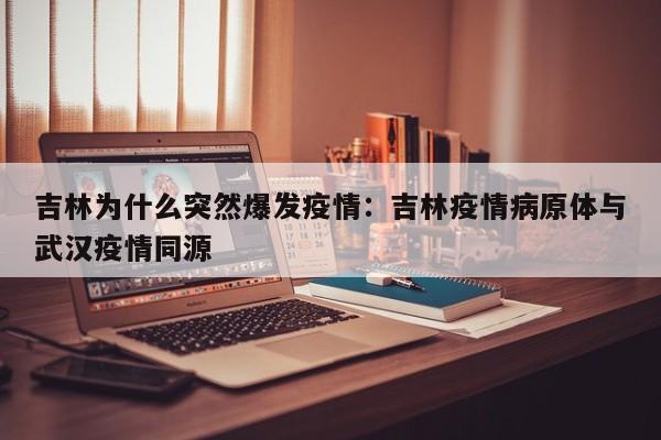 吉林为什么突然爆发疫情:吉林疫情病原体与武汉疫情同源