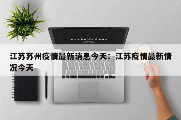 江苏苏州疫情最新消息今天：江苏疫情最新情况今天