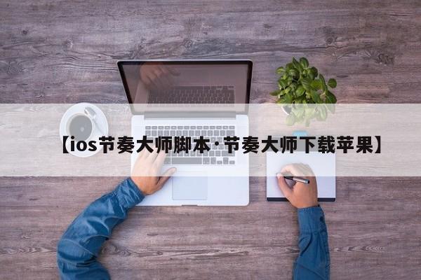 【ios节奏大师脚本·节奏大师下载苹果】