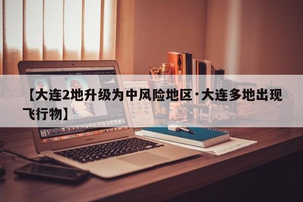 【大连2地升级为中风险地区·大连多地出现飞行物】