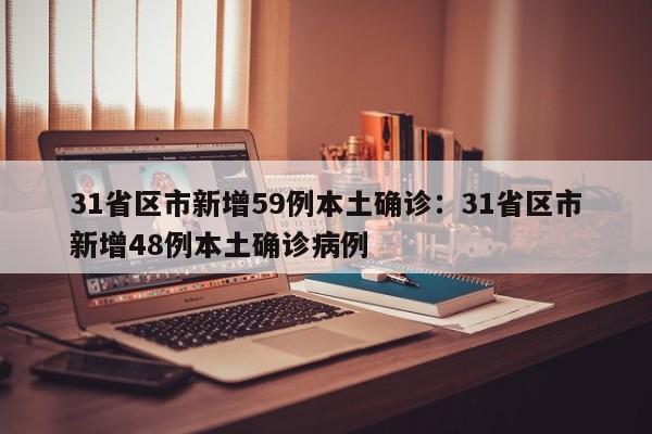31省区市新增59例本土确诊：31省区市新增48例本土确诊病例