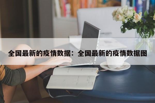 全国最新的疫情数据：全国最新的疫情数据图