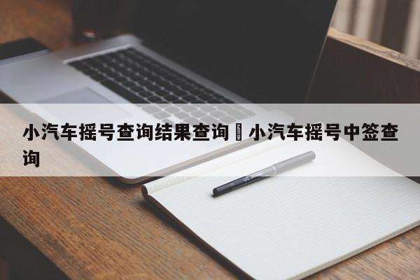 小汽车摇号查询结果查询›小汽车摇号中签查询