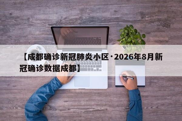 【成都确诊新冠肺炎小区·2026年8月新冠确诊数据成都】