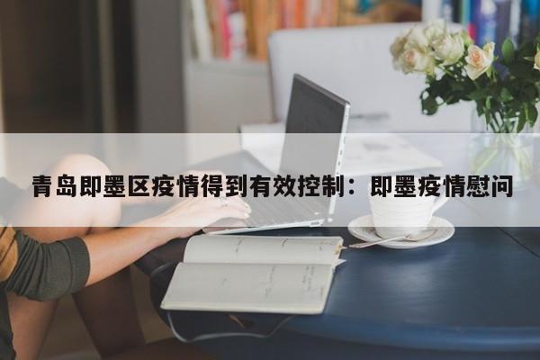 青岛即墨区疫情得到有效控制：即墨疫情慰问