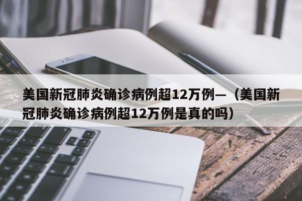美国新冠肺炎确诊病例超12万例—（美国新冠肺炎确诊病例超12万例是真的吗）