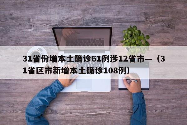 31省份增本土确诊61例涉12省市—（31省区市新增本土确诊108例）