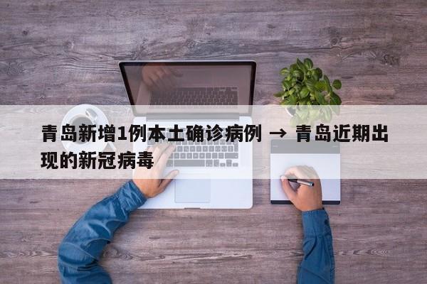 青岛新增1例本土确诊病例 → 青岛近期出现的新冠病毒