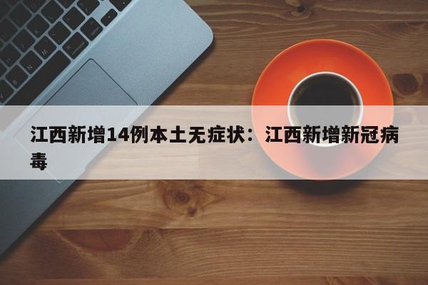 江西新增14例本土无症状:江西新增新冠病毒