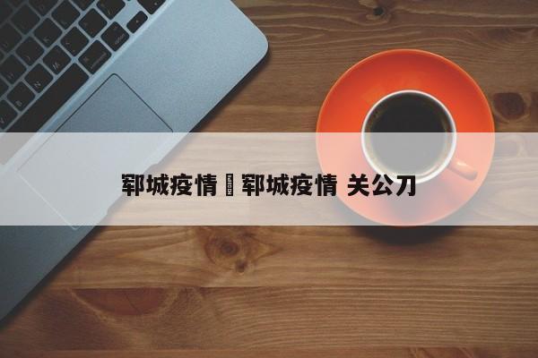郓城疫情›郓城疫情 关公刀
