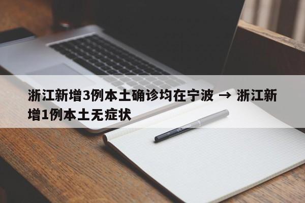 浙江新增3例本土确诊均在宁波 → 浙江新增1例本土无症状