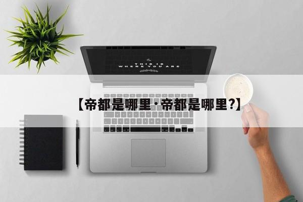 【帝都是哪里·帝都是哪里?】