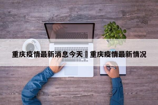 重庆疫情最新消息今天›重庆疫情最新情况