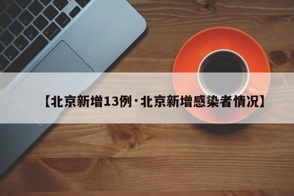 【北京新增13例·北京新增感染者情况】